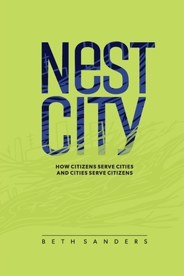 Nest City: How Citizens Serve Cities and Cities Serve Citizens by Beth Sanders