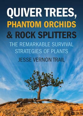 Quiver Trees, Phantom Orchids and Rock Splitters: The Remarkable Survival Strategies of Plants by Jesse Vernon Trail