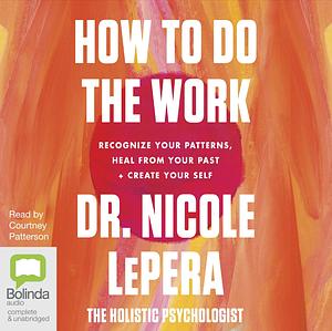 How to Do the Work: Recognize Your Patterns, Heal from Your Past, and Create Your Self by Nicole LePera