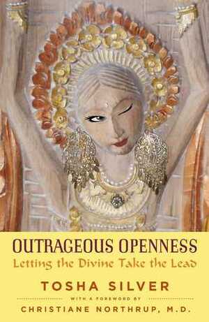 Outrageous Openness: Letting the Divine Take the Lead by Tosha Silver