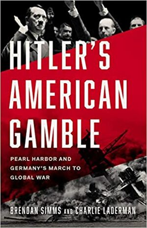 Hitler's American Gamble: Pearl Harbor and Germany's March to Global War by Charlie Laderman, Brendan Simms