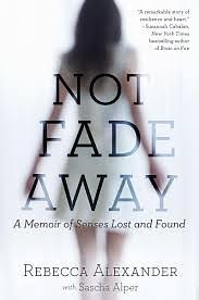 Not Fade Away: A Memoir of Senses Lost and Found by Rebecca Alexander