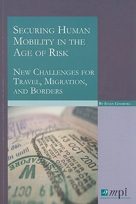 Securing Human Mobility in the Age of Risk: New Challenges for Travel, Migration, and Borders by Susan Ginsburg