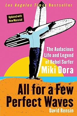 All for a Few Perfect Waves: The Audacious Life and Legend of Rebel Surfer Miki Dora by David Rensin