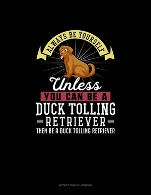 Always Be Yourself Unless You Can Be A Duck Tolling Retriever Then Be A Duck Tolling Retriever: Notary Public Logbook by Blue Cloud Novelty