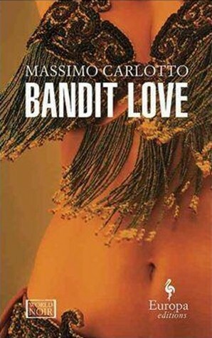 Bandit Love by Massimo Carlotto, Antony Shugaar