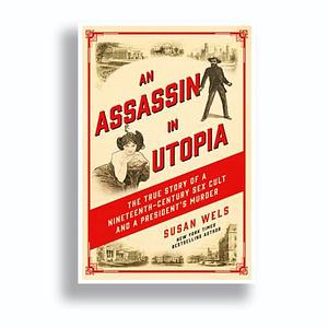 An Assassin in Utopia: The True Story of a Nineteenth-Century Sex Cult and a President's Murder by Susan Wels