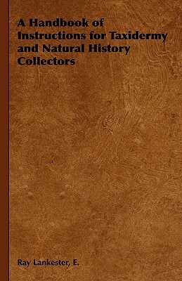A Handbook of Instructions for Taxidermy and Natural History Collectors by E. Ray Lankester