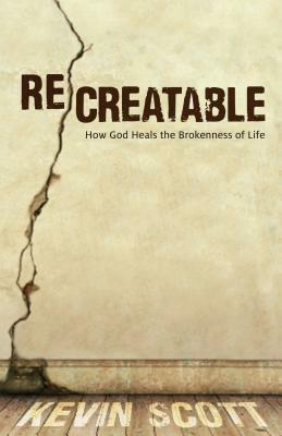 Recreatable: How God Heals the Brokenness of Life by Kevin Scott