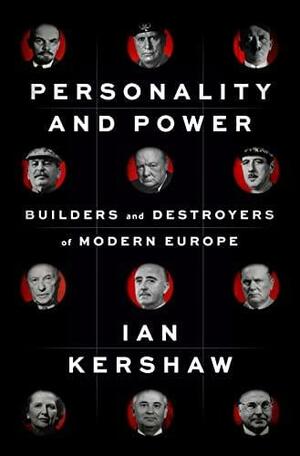 Personality and Power: Builders and Destroyers of Modern Europe by Ian Kershaw