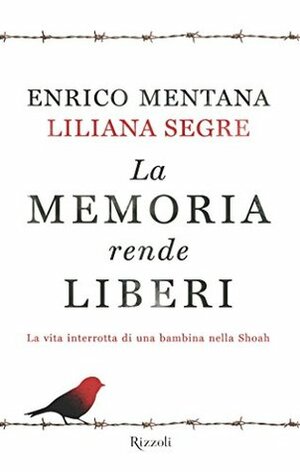 La memoria rende liberi: La vita interrotta di una bambina nella Shoah by Liliana Segre, Enrico Mentana