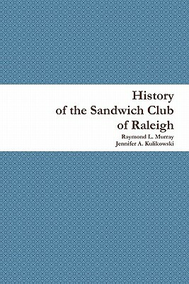 History of the Sandwich Club of Raleigh by Raymond L. Murray, Jennifer A. Kulikowski