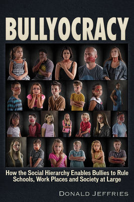 Bullyocracy: How the Social Hierarchy Enables Bullies to Rule Schools, Work Places, and Society at Large by Donald Jeffries