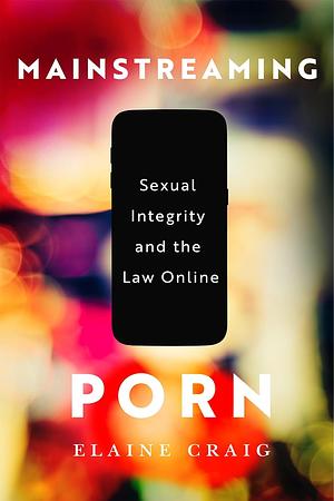 Mainstreaming Porn: Sexual Integrity and the Law Online by Elaine Craig