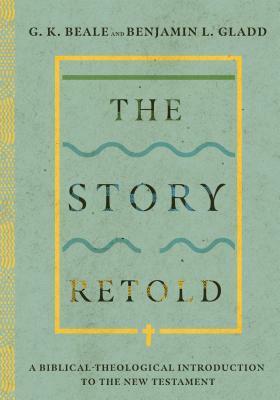 The Story Retold: A Biblical-Theological Introduction to the New Testament by Benjamin L. Gladd, G.K. Beale