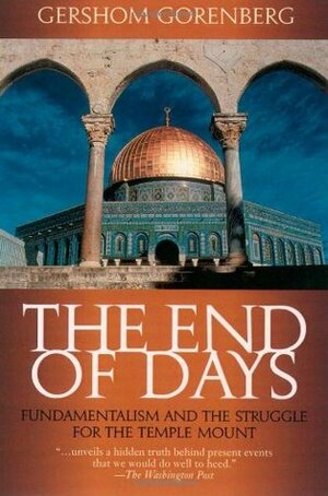 The End of Days: Fundamentalism and the Struggle for the Temple Mount by Gershom Gorenberg