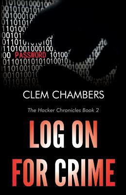 Log On for Crime: The Hacker Chronicles Book 2 by Clem Chambers