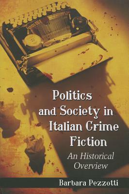 Politics and Society in Italian Crime Fiction: An Historical Overview by Barbara Pezzotti