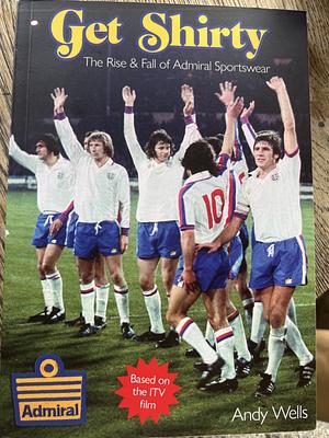 Get Shirty: The Rise &amp; Fall of Admiral Sportswear by Andy Wells