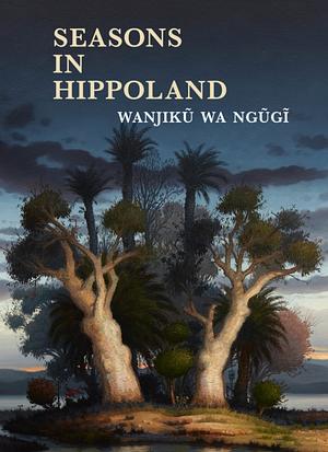Seasons in Hippoland by Wanjiku wa Ngũgĩ