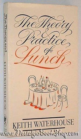 Theory and Practice of Lunch by Keith Waterhouse, Keith Waterhouse