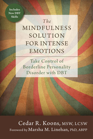 The Mindfulness Solution for Intense Emotions: Take Control of Borderline Personality Disorder with DBT by Marsha M. Linehan, Cedar R. Koons