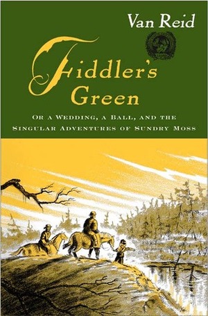 Fiddler's Green: Or a Wedding, a Ball, and the Singular Adventures of Sundry Moss by Van Reid