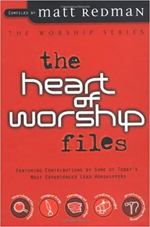 The Heart of Worship Files: Featuring Contributions by Some of Today's Most Experienced Lead Worshippers by Matt Redman