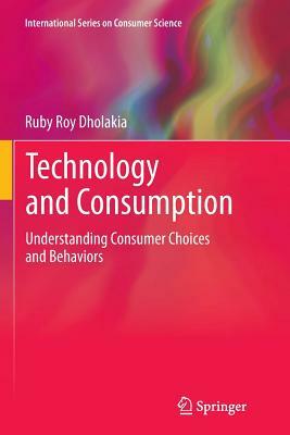 Technology and Consumption: Understanding Consumer Choices and Behaviors by Ruby Roy Dholakia