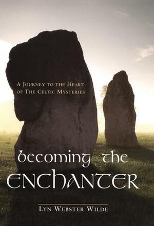 Becoming the Enchanter: A Journey to the Heart of the Celtic Mysteries by Lyn Webster Wilde