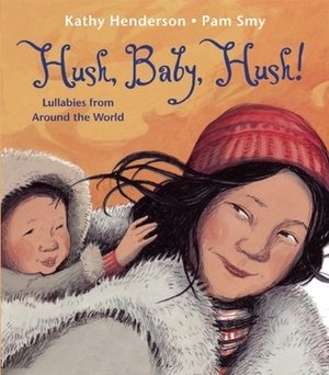 Hush, Baby, Hush!: Lullabies from Around the World by Kathy Henderson, Pam Smy