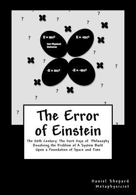 The Error of Einstein: Resolving the Problem of Physical Time & Space by Daniel J. Shepard