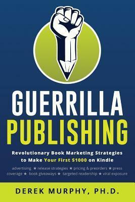 Guerrilla Publishing: Dangerously Effective Writing and Book Marketing Strategies by Derek Murphy