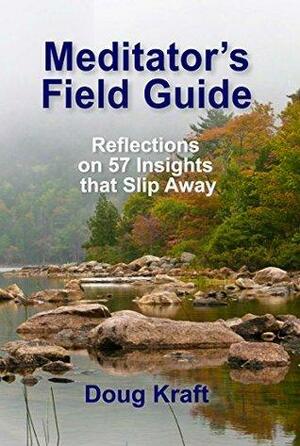 Meditator's Field Guide: Reflections on 57 Insights that Slip Away by Doug Kraft