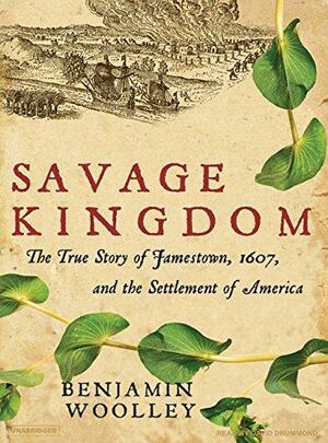 Savage Kingdom: The True Story of Jamestown, 1607, and the Settlement of America by Benjamin Woolley