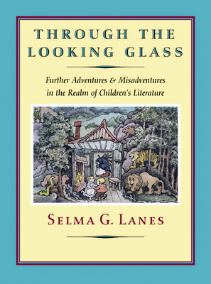 Through the Looking Glass: Further Adventures and Misadventures in the Realm of Children's Literature by Selma G. Lanes