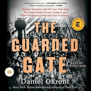 The Guarded Gate: Bigotry, Eugenics and the Law That Kept Two Generations of Jews, Italians, and Other European Immigrants Out of Americ by 