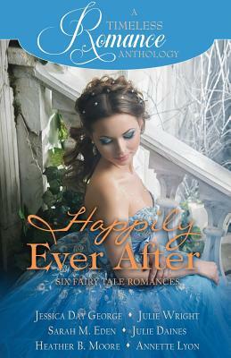 Happily Ever After Collection by Sarah M. Eden, Jessica Day George, Julie Wright, Julie Daines