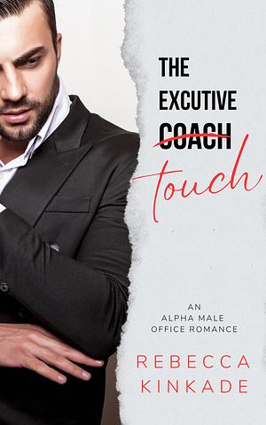 The Executive Touch: An Alpha Male Office Romance by Rebecca Kinkade