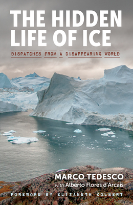 The Hidden Life of Ice: Dispatches from a Disappearing World by Alberto Flores d'Arcais, Marco Tedesco