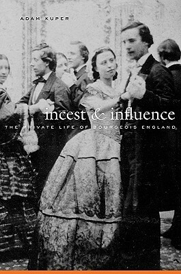 Incest and Influence: The Private Life of Bourgeois England by Adam Kuper