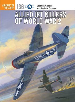 Allied Jet Killers of World War 2 by Andrew Thomas, Stephen Chapis