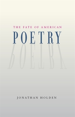 The Fate of American Poetry by Jonathan Holden