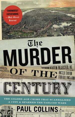 The Murder of the Century: The Gilded Age Crime That Scandalized a City & Sparked the Tabloid Wars by Paul Collins