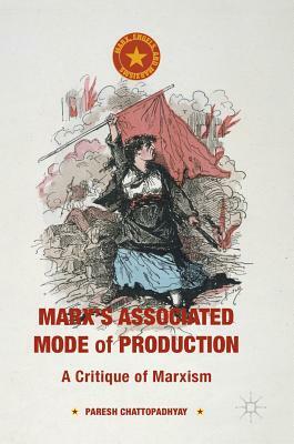 Marx's Associated Mode of Production: A Critique of Marxism by Paresh Chattopadhyay