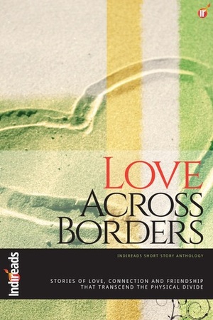 Love Across Borders by Shuchi Singh Kalra, Shweta Ganesh Kumar, Naheed Hassan, Sabahat Muhammad, Mamun Adil, Andy Paula, Yamini Vasudevan