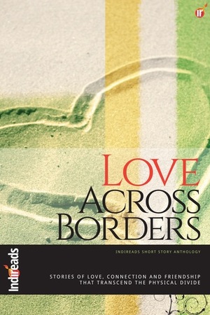 Love Across Borders by Mamun Adil, Yamini Vasudevan, Shuchi Singh Kalra, Naheed Hassan, Andy Paula, Shweta Ganesh Kumar, Sabahat Muhammad