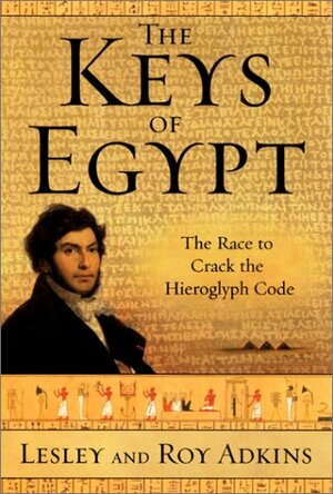 The Keys of Egypt: The Race to Crack the Hieroglyph Code by Lesley Adkins