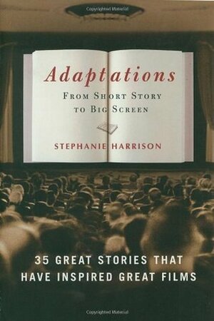 Adaptations: From Short Story to Big Screen: 35 Great Stories That Have Inspired Great Films by Stephanie Harrison