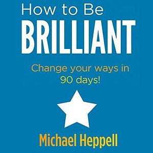 How to be Brilliant by Michael Heppell, Michael Heppell